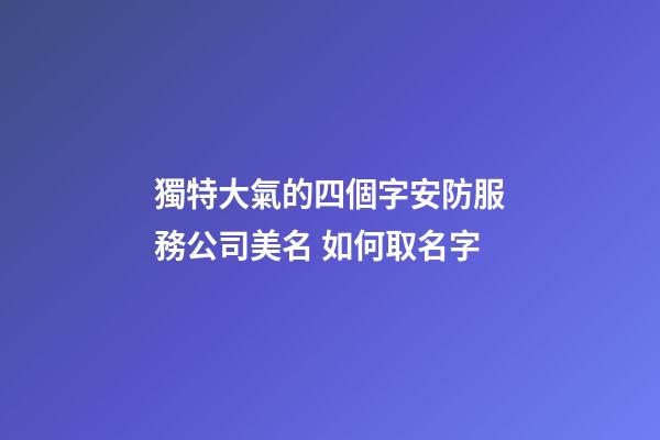 獨特大氣的四個字安防服務公司美名 如何取名字-第1張-公司起名-玄機派